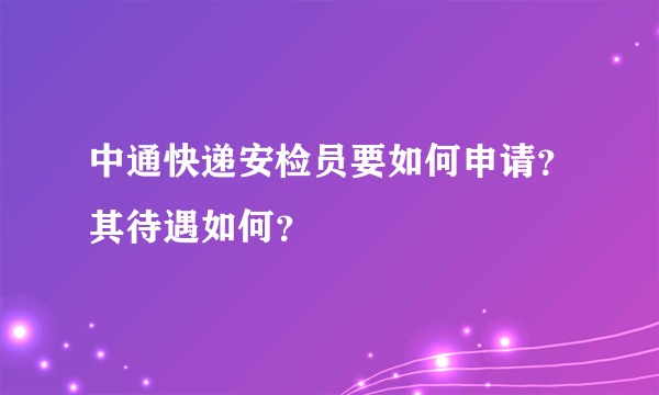 中通快递安检员要如何申请？其待遇如何？