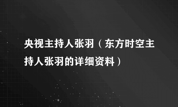 央视主持人张羽（东方时空主持人张羽的详细资料）