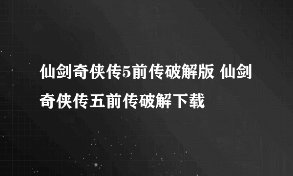 仙剑奇侠传5前传破解版 仙剑奇侠传五前传破解下载