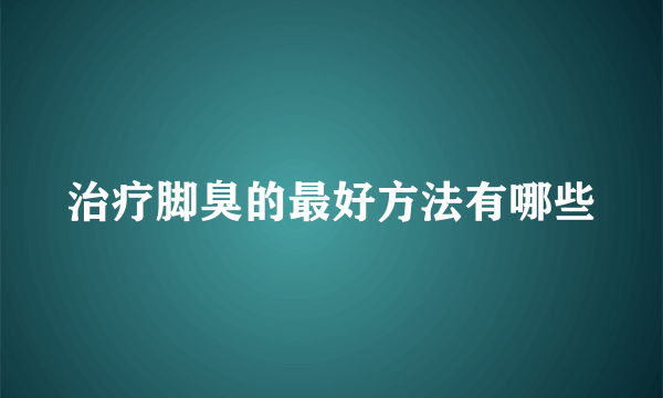 治疗脚臭的最好方法有哪些