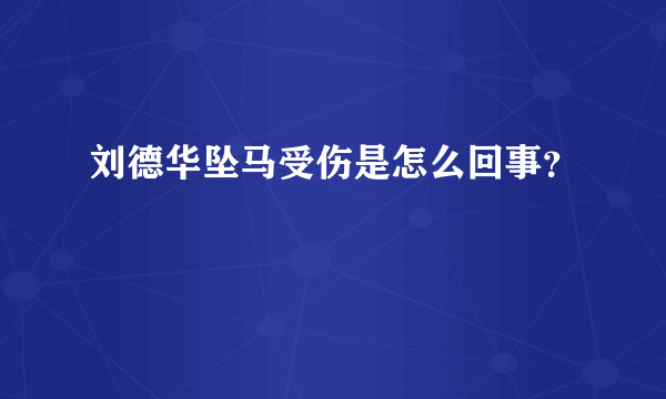 刘德华坠马受伤是怎么回事？