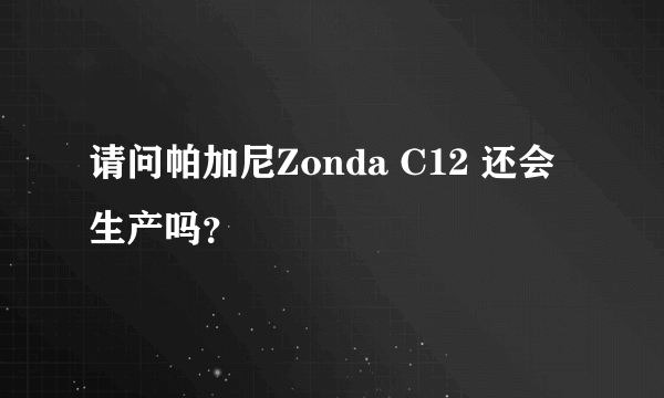 请问帕加尼Zonda C12 还会生产吗？