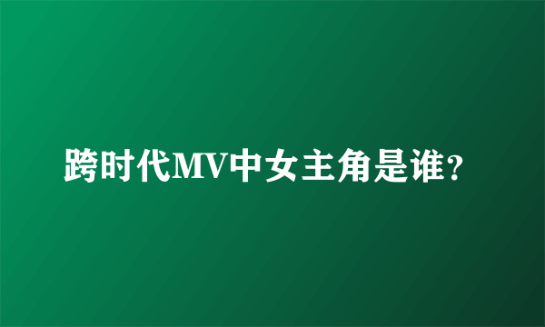 跨时代MV中女主角是谁？