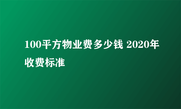 100平方物业费多少钱 2020年收费标准