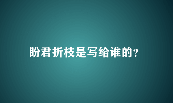 盼君折枝是写给谁的？