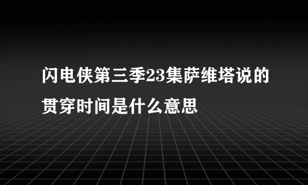 闪电侠第三季23集萨维塔说的贯穿时间是什么意思