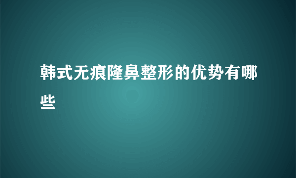 韩式无痕隆鼻整形的优势有哪些