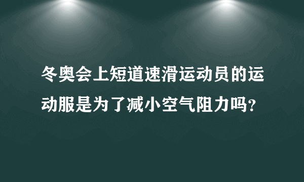 冬奥会上短道速滑运动员的运动服是为了减小空气阻力吗？