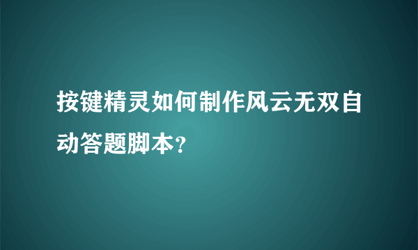 按键精灵如何制作风云无双自动答题脚本？