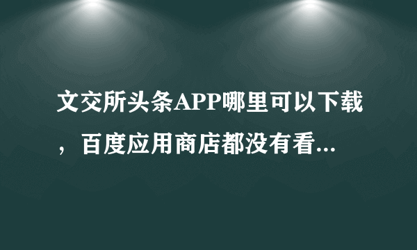 文交所头条APP哪里可以下载，百度应用商店都没有看见，有谁知道的？