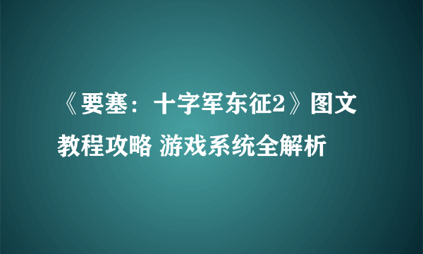 《要塞：十字军东征2》图文教程攻略 游戏系统全解析