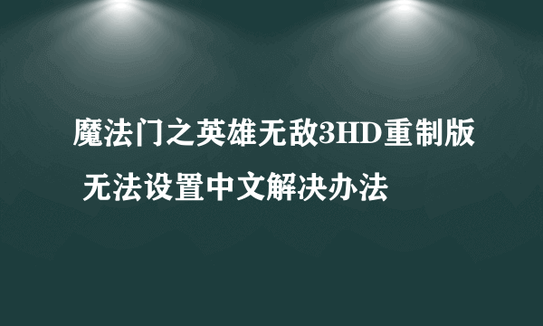 魔法门之英雄无敌3HD重制版 无法设置中文解决办法