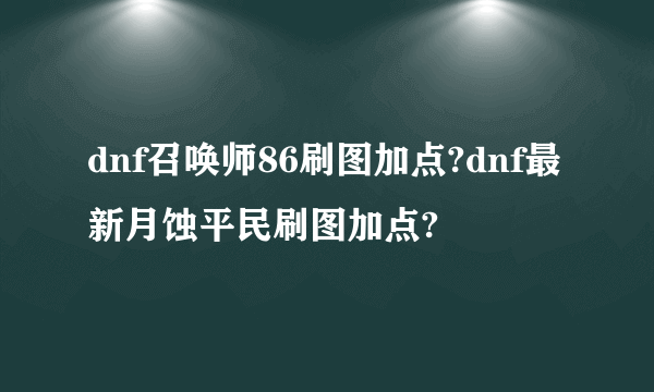 dnf召唤师86刷图加点?dnf最新月蚀平民刷图加点?