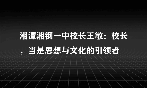 湘潭湘钢一中校长王敏：校长，当是思想与文化的引领者