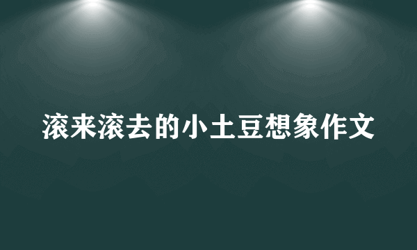 滚来滚去的小土豆想象作文