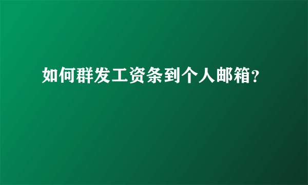 如何群发工资条到个人邮箱？