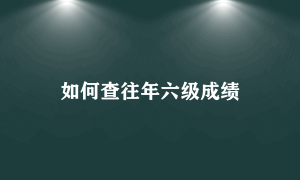 如何查往年六级成绩