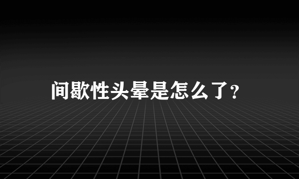 间歇性头晕是怎么了？