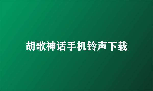 胡歌神话手机铃声下载