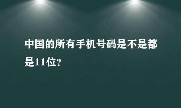 中国的所有手机号码是不是都是11位？