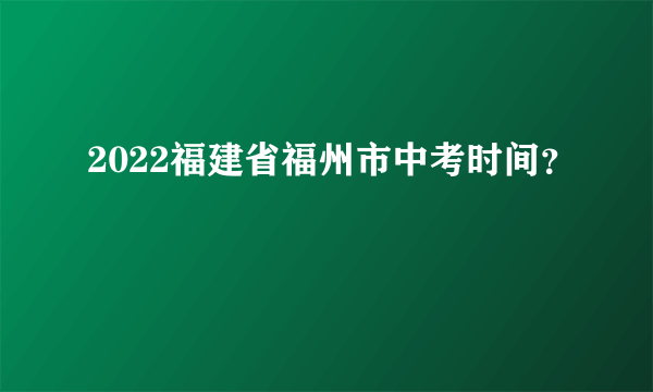 2022福建省福州市中考时间？