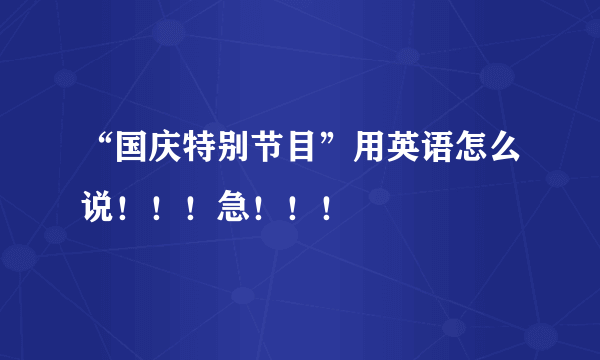 “国庆特别节目”用英语怎么说！！！急！！！