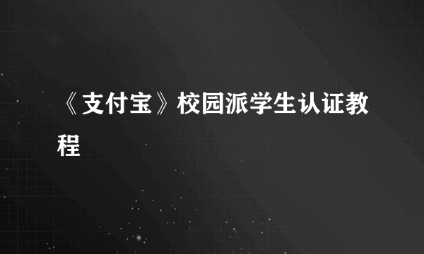 《支付宝》校园派学生认证教程