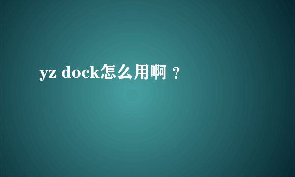 yz dock怎么用啊 ？