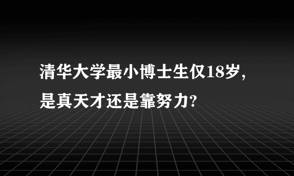 清华大学最小博士生仅18岁,是真天才还是靠努力?