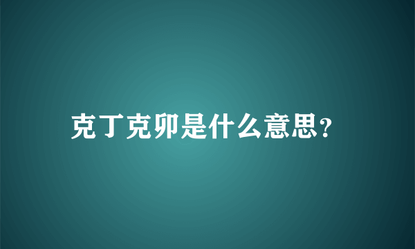 克丁克卯是什么意思？