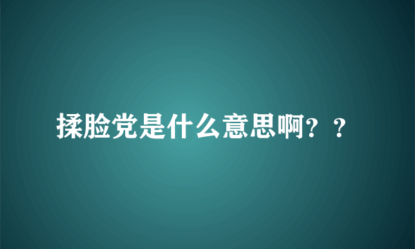 揉脸党是什么意思啊？？