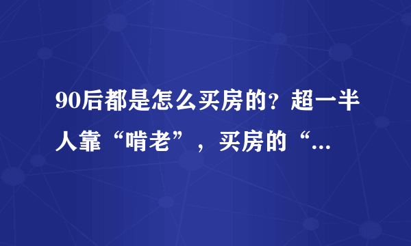 90后都是怎么买房的？超一半人靠“啃老”，买房的“目的”更无奈