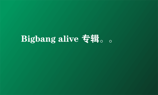 Bigbang alive 专辑。。