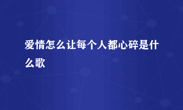 爱情怎么让每个人都心碎是什么歌