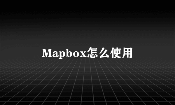 Mapbox怎么使用