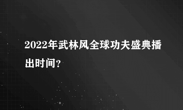 2022年武林风全球功夫盛典播出时间？