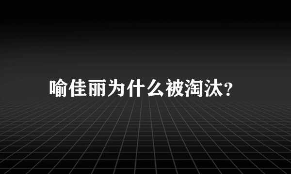 喻佳丽为什么被淘汰？