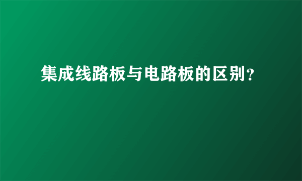 集成线路板与电路板的区别？