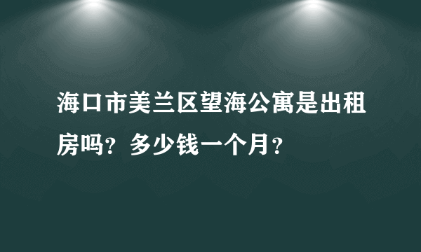 海口市美兰区望海公寓是出租房吗？多少钱一个月？