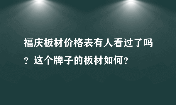 福庆板材价格表有人看过了吗？这个牌子的板材如何？