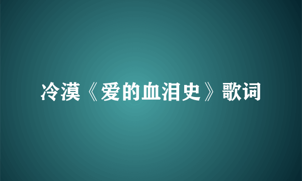 冷漠《爱的血泪史》歌词