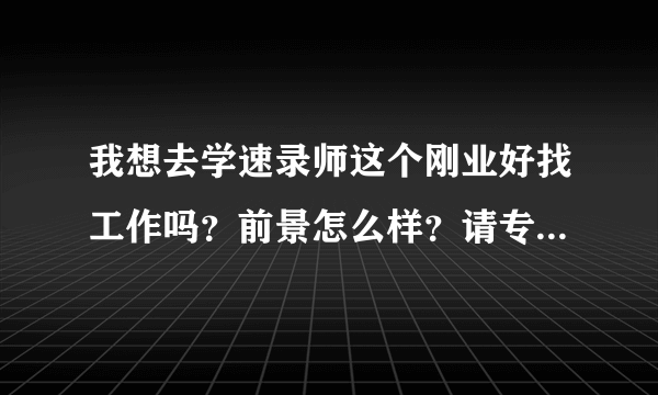 我想去学速录师这个刚业好找工作吗？前景怎么样？请专家指点！