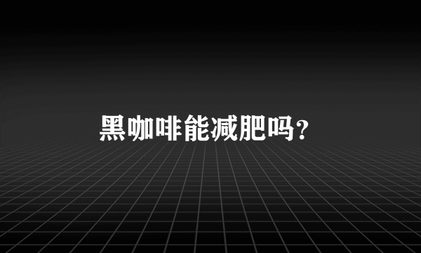 黑咖啡能减肥吗？