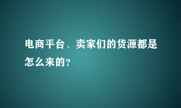 电商平台、卖家们的货源都是怎么来的？