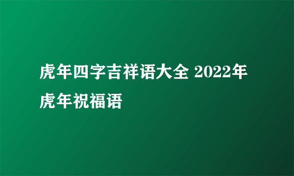 虎年四字吉祥语大全 2022年虎年祝福语