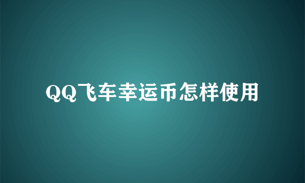 QQ飞车幸运币怎样使用