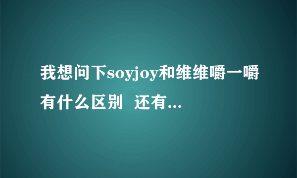 我想问下soyjoy和维维嚼一嚼有什么区别  还有淘宝购买问题