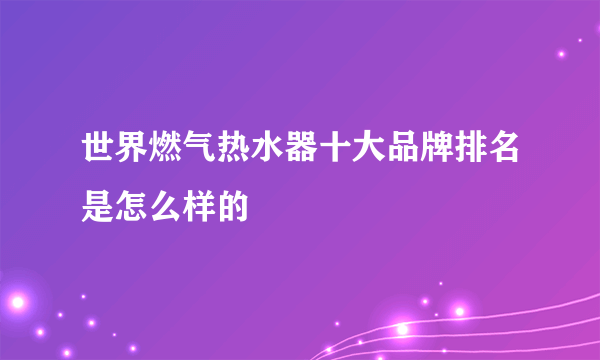 世界燃气热水器十大品牌排名是怎么样的