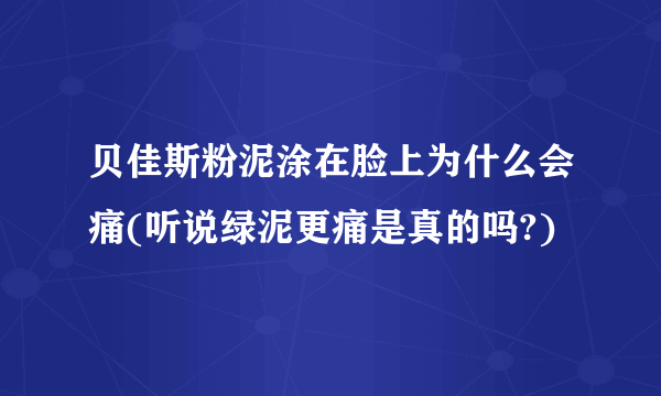 贝佳斯粉泥涂在脸上为什么会痛(听说绿泥更痛是真的吗?)