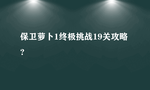 保卫萝卜1终极挑战19关攻略？